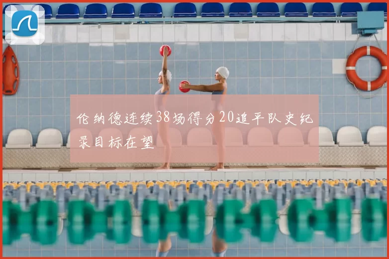 伦纳德连续38场得分20追平队史纪录目标在望