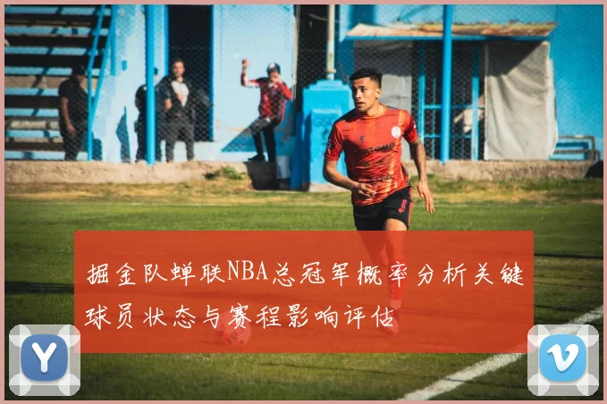 掘金队蝉联NBA总冠军概率分析关键球员状态与赛程影响评估