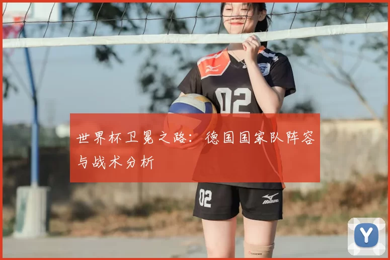 世界杯卫冕之路:德国国家队阵容与战术分析