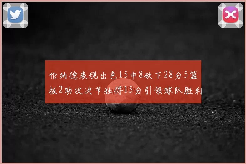 伦纳德表现出色15中8砍下28分5篮板2助攻次节独得15分引领球队胜利