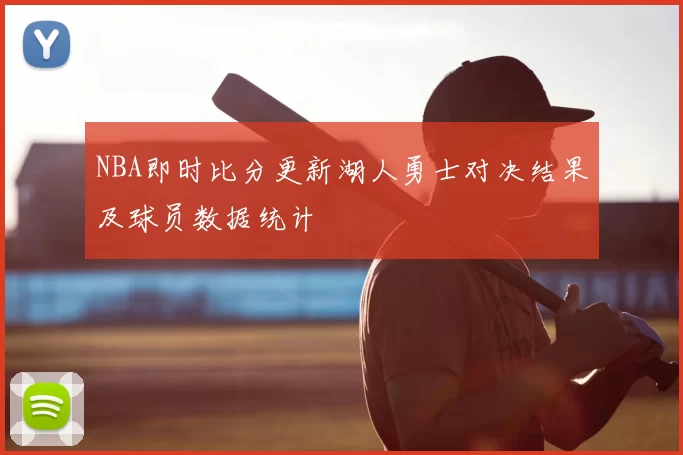 NBA即时比分更新湖人勇士对决结果及球员数据统计