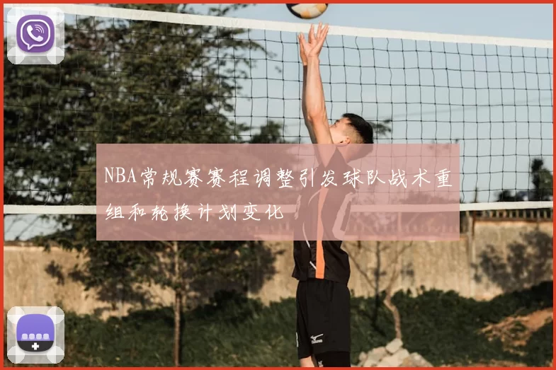 NBA常规赛赛程调整引发球队战术重组和轮换计划变化