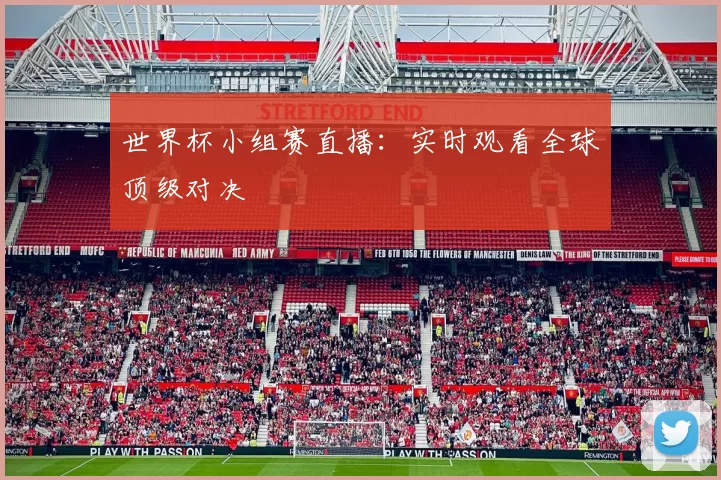 世界杯小组赛直播:实时观看全球顶级对决