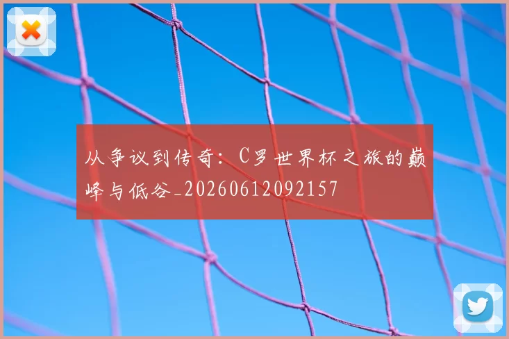 从争议到传奇：C罗世界杯之旅的巅峰与低谷_20260612092157