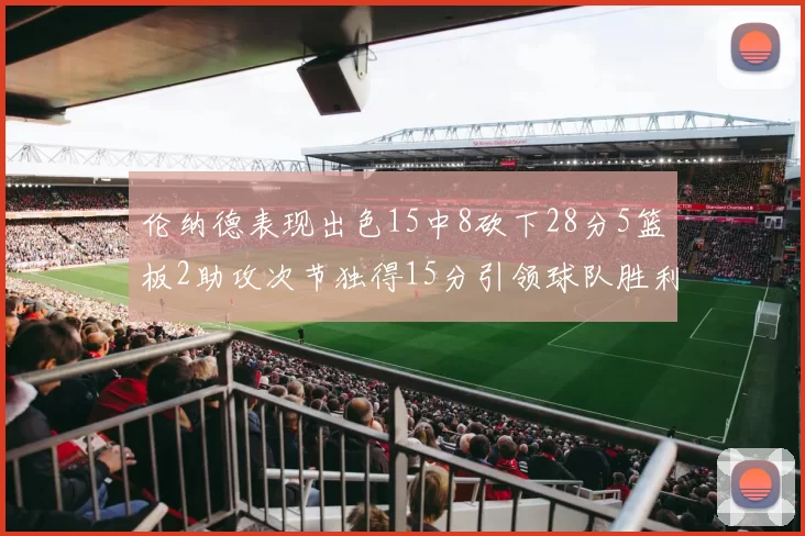 伦纳德表现出色15中8砍下28分5篮板2助攻次节独得15分引领球队胜利
