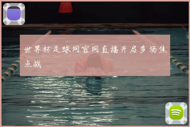 世界杯足球网官网直播开启多场焦点战
