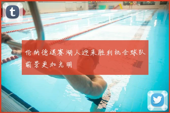 伦纳德退赛湖人迎来胜利机会球队前景更加光明