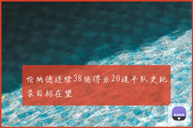 伦纳德连续38场得分20追平队史纪录目标在望
