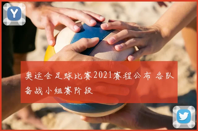 奥运会足球比赛2021赛程公布 各队备战小组赛阶段