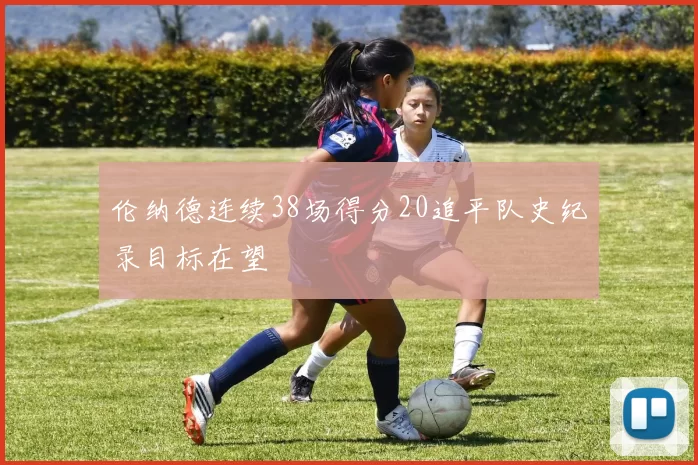 伦纳德连续38场得分20追平队史纪录目标在望