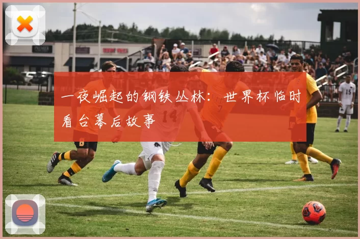 一夜崛起的钢铁丛林:世界杯临时看台幕后故事