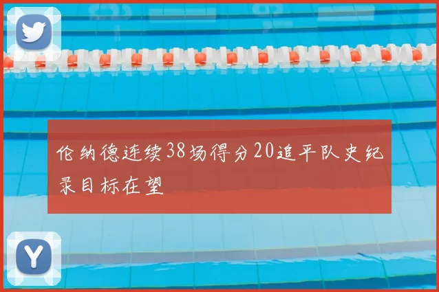 伦纳德连续38场得分20追平队史纪录目标在望