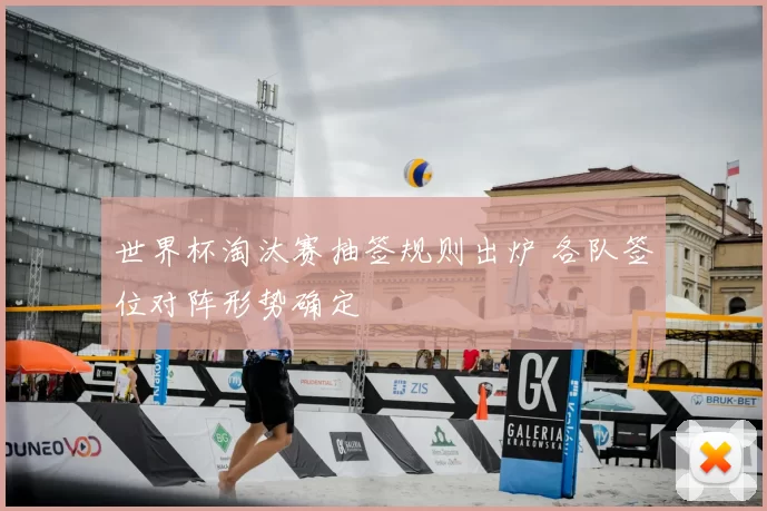 世界杯淘汰赛抽签规则出炉 各队签位对阵形势确定