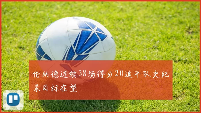 伦纳德连续38场得分20追平队史纪录目标在望