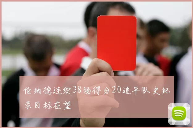 伦纳德连续38场得分20追平队史纪录目标在望