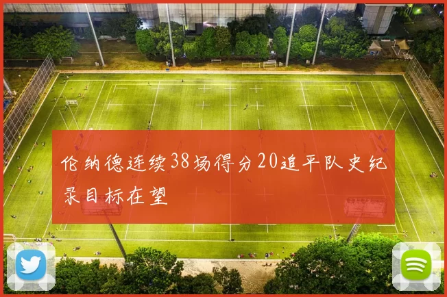 伦纳德连续38场得分20追平队史纪录目标在望
