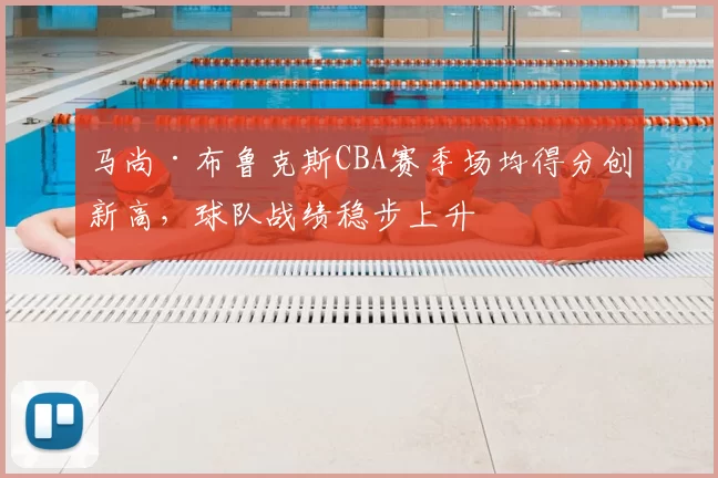 马尚·布鲁克斯CBA赛季场均得分创新高，球队战绩稳步上升