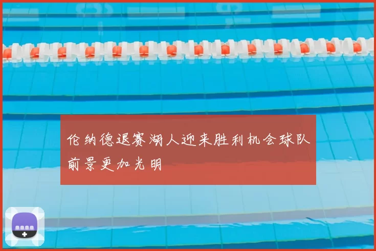 伦纳德退赛湖人迎来胜利机会球队前景更加光明