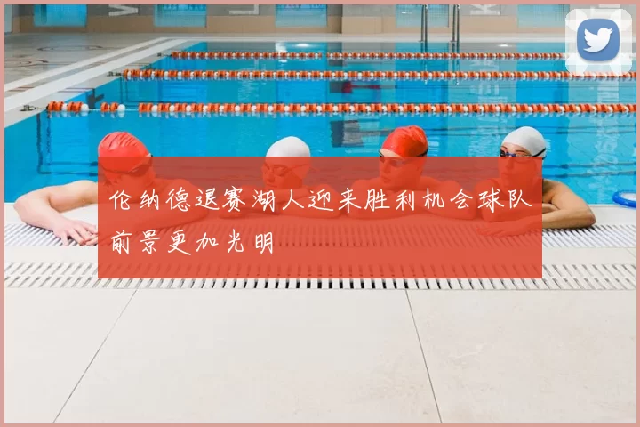 伦纳德退赛湖人迎来胜利机会球队前景更加光明