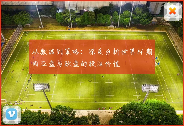 从数据到策略:深度分析世界杯期间亚盘与欧盘的投注价值
