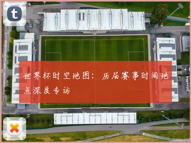 世界杯时空地图:历届赛事时间地点深度专访