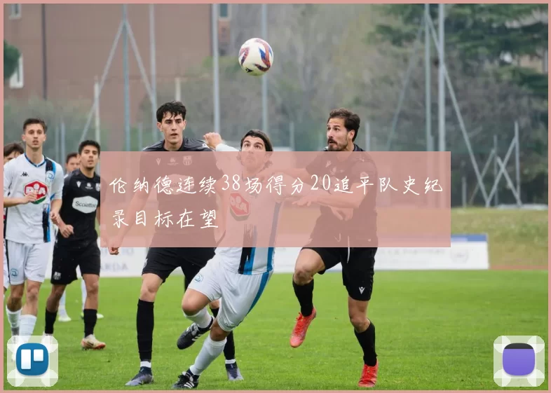 伦纳德连续38场得分20追平队史纪录目标在望