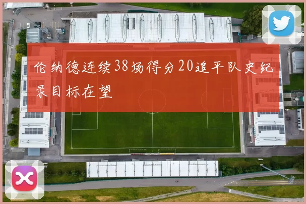 伦纳德连续38场得分20追平队史纪录目标在望