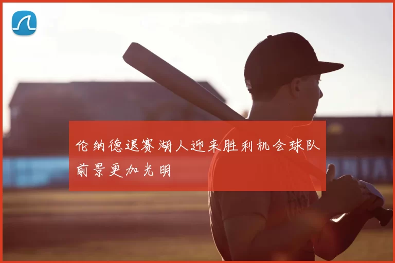 伦纳德退赛湖人迎来胜利机会球队前景更加光明