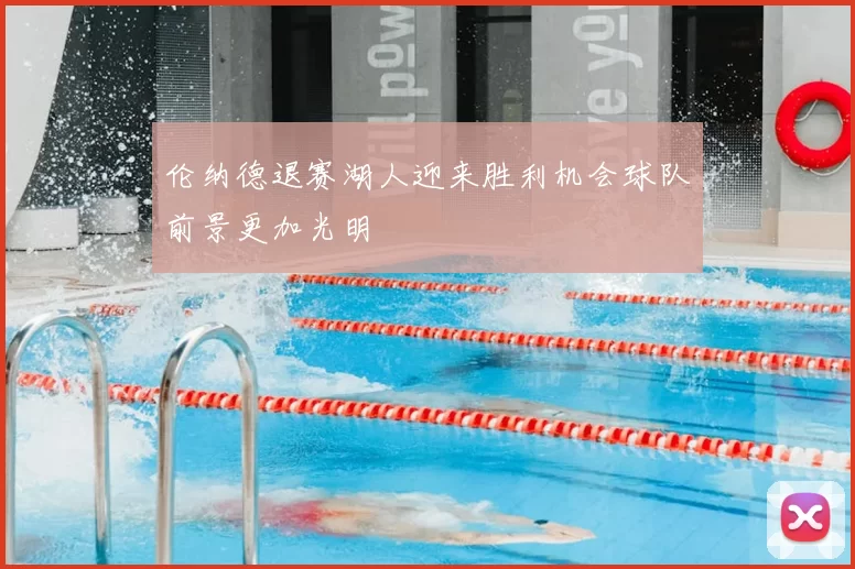 伦纳德退赛湖人迎来胜利机会球队前景更加光明