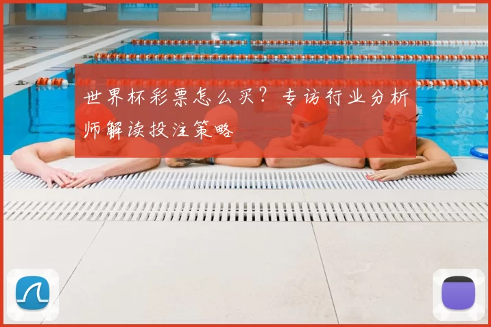 世界杯彩票怎么买?专访行业分析师解读投注策略