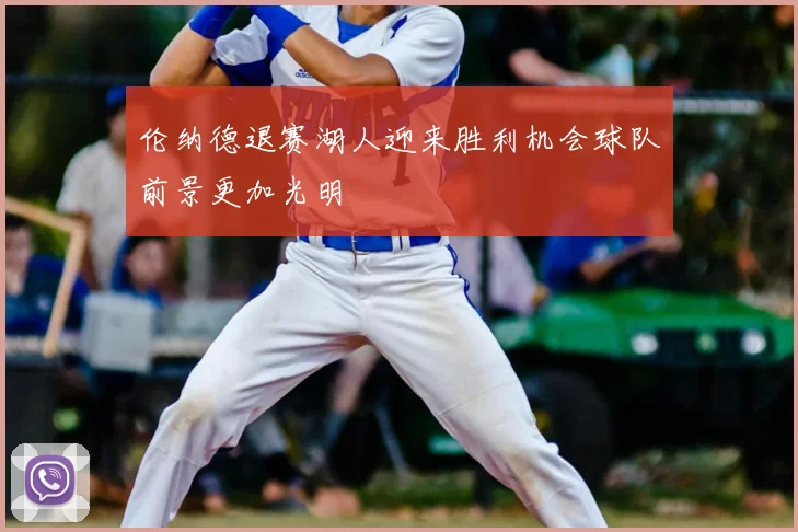 伦纳德退赛湖人迎来胜利机会球队前景更加光明