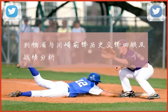 利物浦与川崎前锋历史交锋回顾及战绩分析