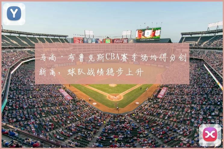 马尚·布鲁克斯CBA赛季场均得分创新高，球队战绩稳步上升