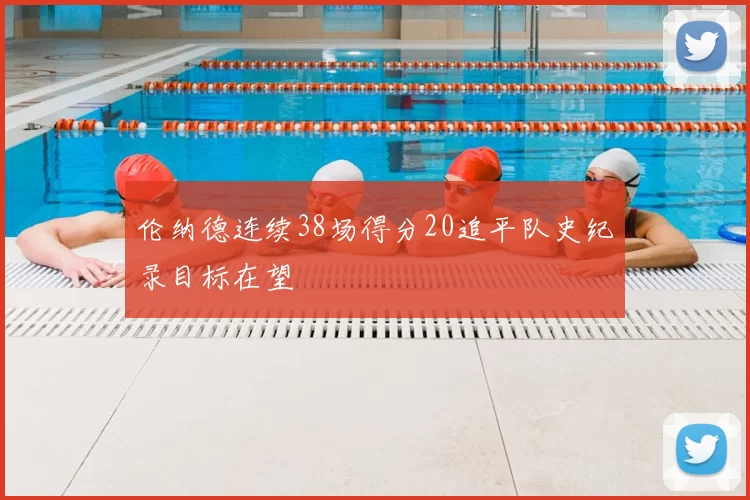 伦纳德连续38场得分20追平队史纪录目标在望