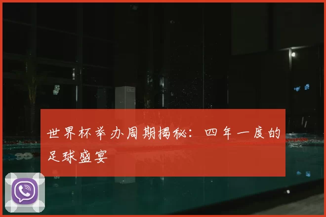 世界杯举办周期揭秘:四年一度的足球盛宴