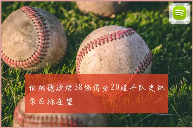 伦纳德连续38场得分20追平队史纪录目标在望