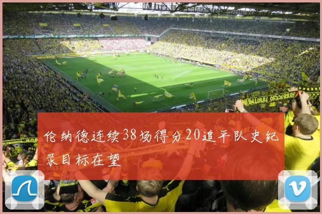 伦纳德连续38场得分20追平队史纪录目标在望