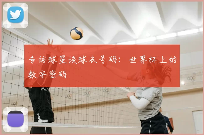 专访球星谈球衣号码：世界杯上的数字密码